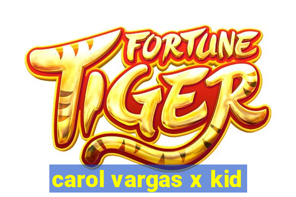 carol vargas x kid